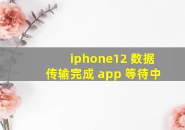 iphone12 数据传输完成 app 等待中